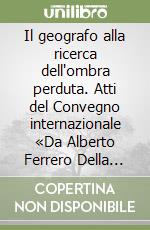 Il geografo alla ricerca dell'ombra perduta. Atti del Convegno internazionale «Da Alberto Ferrero Della Marmora a Maurice Le Lannou...» (1996)