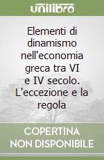 Elementi di dinamismo nell'economia greca tra VI e IV secolo. L'eccezione e la regola libro