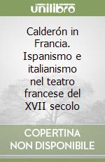 Calderón in Francia. Ispanismo e italianismo nel teatro francese del XVII secolo libro