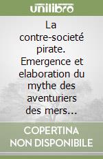 La contre-societé pirate. Emergence et elaboration du mythe des aventuriers des mers (Oexmelin et Defoe 1678-1724) libro