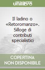 Il ladino o «Retoromanzo». Silloge di contributi specialistici libro