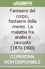 Fantasmi del corpo, fantasmi della mente. La malattia fra analisi e racconto (1870-1900) libro