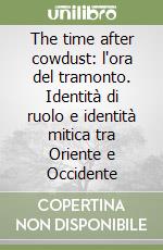 The time after cowdust: l'ora del tramonto. Identità di ruolo e identità mitica tra Oriente e Occidente libro