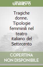 Tragiche donne. Tipologie femminili nel teatro italiano del Settecento