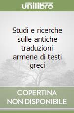 Studi e ricerche sulle antiche traduzioni armene di testi greci libro