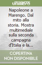 Napoleone a Marengo. Dal mito alla storia. Mostra multimediale sulla seconda campagna d'Italia e la battaglia di Marengo libro