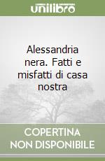 Alessandria nera. Fatti e misfatti di casa nostra libro