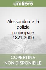 Alessandria e la polizia municipale 1821-2000 libro