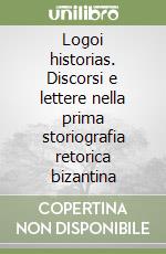 Logoi historias. Discorsi e lettere nella prima storiografia retorica bizantina libro