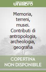 Memoria, terreni, musei. Contributi di antropologia, archeologia, geografia libro