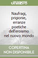 Naufragi, prigionie, erranze poetiche dell'eroismo nel nuovo mondo libro