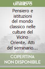 Pensiero e istituzioni del mondo classico nelle culture del Vicino Oriente. Atti del seminario nazionale di studio (Brescia, 14-15-16 ottobre 1999) libro