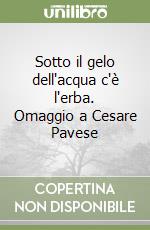Sotto il gelo dell'acqua c'è l'erba. Omaggio a Cesare Pavese libro