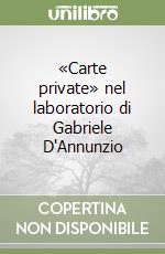 «Carte private» nel laboratorio di Gabriele D'Annunzio libro