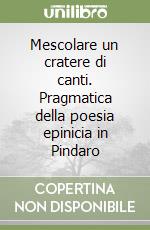 Mescolare un cratere di canti. Pragmatica della poesia epinicia in Pindaro