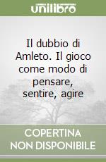 Il dubbio di Amleto. Il gioco come modo di pensare, sentire, agire libro