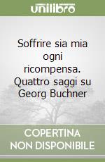 Soffrire sia mia ogni ricompensa. Quattro saggi su Georg Buchner libro