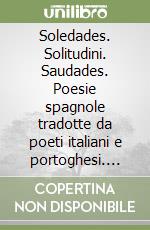 Soledades. Solitudini. Saudades. Poesie spagnole tradotte da poeti italiani e portoghesi. Teto a fronte. Ediz. trilingue libro