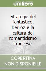 Strategie del fantastico. Berlioz e la cultura del romanticismo francese libro