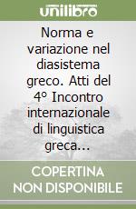 Norma e variazione nel diasistema greco. Atti del 4° Incontro internazionale di linguistica greca (Chieti-Pescara, 30 settembre - 2 ottobre 1999) libro