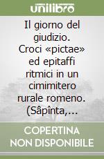 Il giorno del giudizio. Croci «pictae» ed epitaffi ritmici in un cimimitero rurale romeno. (Sâpînta, Maramures) libro