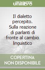 Il dialetto percepito. Sulla reazione di parlanti di fronte al cambio linguistico libro