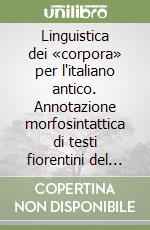 Linguistica dei «corpora» per l'italiano antico. Annotazione morfosintattica di testi fiorentini del Duecento libro