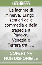 Le lacrime di Minerva. Lungo i sentieri della commedia e della tragedia a Padova, Venezia e Ferrara tra il 1540 e il 1550