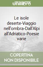 Le isole deserte-Viaggio nell'ombra-Dall'Alpi all'Adriatico-Poesie varie