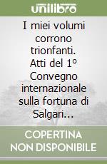 I miei volumi corrono trionfanti. Atti del 1° Convegno internazionale sulla fortuna di Salgari all'estero libro
