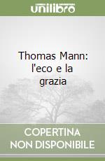 Thomas Mann: l'eco e la grazia libro