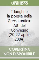 I luoghi e la poesia nella Grecia antica. Atti del Convegno (20-22 aprile 2004) libro