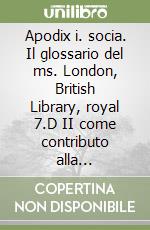 Apodix i. socia. Il glossario del ms. London, British Library, royal 7.D II come contributo alla conoscenza del latino nell'Inghilterra medievale