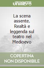 La scena assente. Realtà e leggenda sul teatro nel Medioevo libro