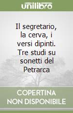 Il segretario, la cerva, i versi dipinti. Tre studi su sonetti del Petrarca