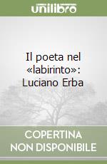 Il poeta nel «labirinto»: Luciano Erba libro