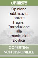 Opinione pubblica: un potere fragile. Introduzione alla comunicazione politica libro