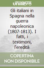 Gli italiani in Spagna nella guerra napoleonica (1807-1813). I fatti, i testimoni, l'eredità libro