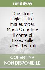 Due storie inglesi, due miti europei. Maria Stuarda e il conte di Essex sulle scene teatrali libro