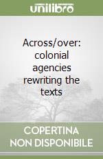 Across/over: colonial agencies rewriting the texts