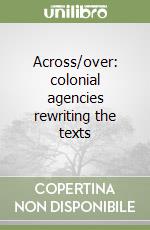 Across/over: colonial agencies rewriting the texts libro