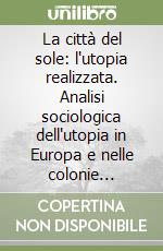 La città del sole: l'utopia realizzata. Analisi sociologica dell'utopia in Europa e nelle colonie latino-americane dal Rinascimento all'illuminismo libro