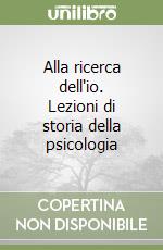 Alla ricerca dell'io. Lezioni di storia della psicologia libro