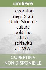 Lavoratori negli Stati Uniti. Storia e culture politiche dalla schiavitù all'IWW libro