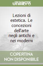 Lezioni di estetica. Le concezioni dell'arte negli antichi e nei moderni libro