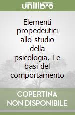 Elementi propedeutici allo studio della psicologia. Le basi del comportamento libro