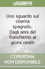 Uno sguardo sul cinema spagnolo. Dagli anni del franchismo ai giorni nostri libro