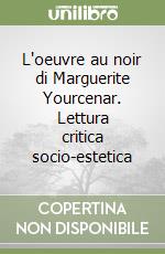 L'oeuvre au noir di Marguerite Yourcenar. Lettura critica socio-estetica libro