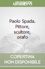 Paolo Spada. Pittore, scultore, orafo libro