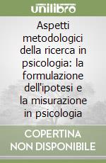 Aspetti metodologici della ricerca in psicologia: la formulazione dell'ipotesi e la misurazione in psicologia libro